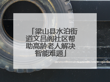 梁山县水泊街道文昌阁社区帮助高龄老人解决智能难题