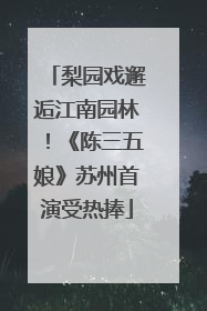 梨园戏邂逅江南园林！《陈三五娘》苏州首演受热捧