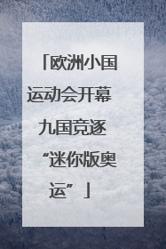 欧洲小国运动会开幕 九国竞逐“迷你版奥运”