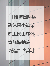 潍坊国际运动休闲小镇荣耀上榜山东体育旅游地点“精品”名单