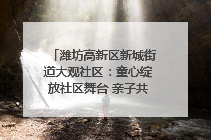 潍坊高新区新城街道大观社区：童心绽放社区舞台 亲子共谱六一欢歌