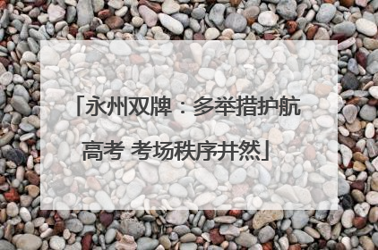 永州双牌：多举措护航高考 考场秩序井然