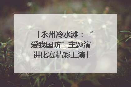 永州冷水滩：“爱我国防”主题演讲比赛精彩上演