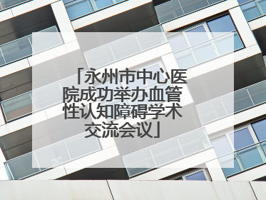 永州市中心医院成功举办血管性认知障碍学术交流会议