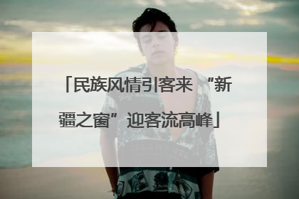 民族风情引客来 “新疆之窗”迎客流高峰
