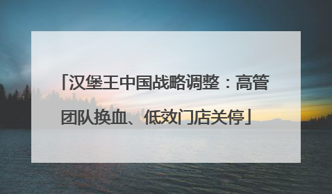 汉堡王中国战略调整：高管团队换血、低效门店关停