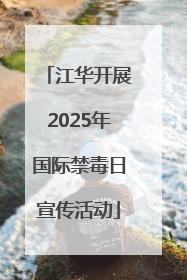 江华开展2025年国际禁毒日宣传活动