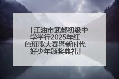 江油市武都初级中学举行2025年红色班歌大赛暨新时代好少年颁奖典礼