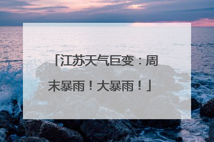 江苏天气巨变：周末暴雨！大暴雨！