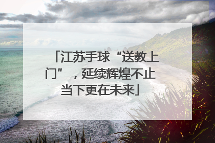 江苏手球“送教上门”，延续辉煌不止当下更在未来