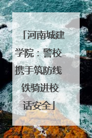 河南城建学院：警校携手筑防线 铁骑进校话安全