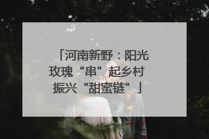 河南新野：阳光玫瑰“串”起乡村振兴“甜蜜链”