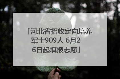 河北省招收定向培养军士909人 6月26日起填报志愿