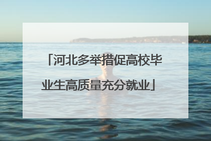 河北多举措促高校毕业生高质量充分就业