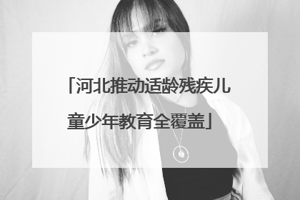河北推动适龄残疾儿童少年教育全覆盖