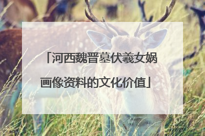 河西魏晋墓伏羲女娲画像资料的文化价值