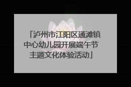 泸州市江阳区通滩镇中心幼儿园开展端午节主题文化体验活动