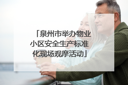 泉州市举办物业小区安全生产标准化现场观摩活动