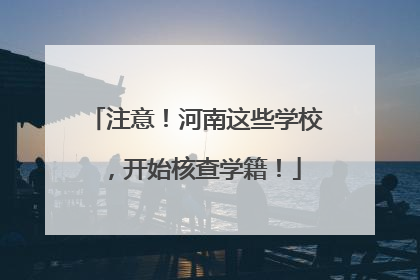 注意！河南这些学校，开始核查学籍！