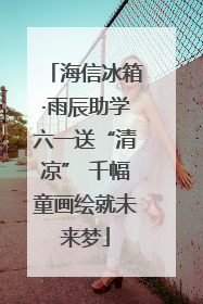 海信冰箱·雨辰助学六一送“清凉” 千幅童画绘就未来梦