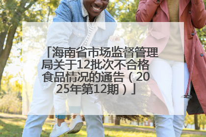 海南省市场监督管理局关于12批次不合格食品情况的通告（2025年第12期）