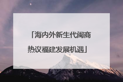 海内外新生代闽商热议福建发展机遇