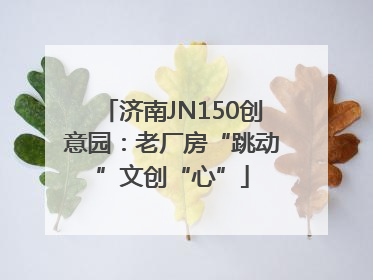 济南JN150创意园：老厂房“跳动”文创“心”