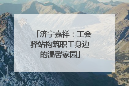 济宁嘉祥：工会驿站构筑职工身边的温馨家园