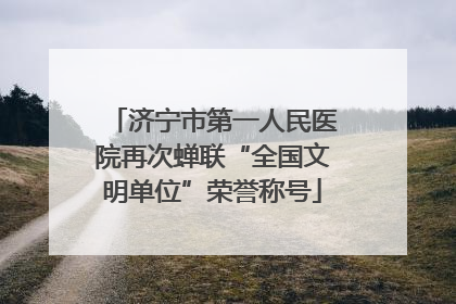 济宁市第一人民医院再次蝉联“全国文明单位”荣誉称号