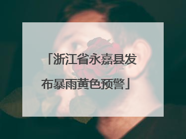 浙江省永嘉县发布暴雨黄色预警