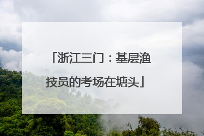 浙江三门：基层渔技员的考场在塘头