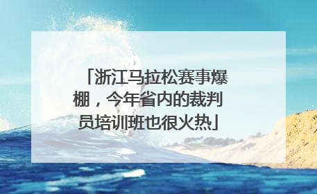 浙江马拉松赛事爆棚，今年省内的裁判员培训班也很火热