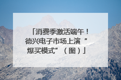 消费季激活端午！德兴电子市场上演“爆买模式”（图）