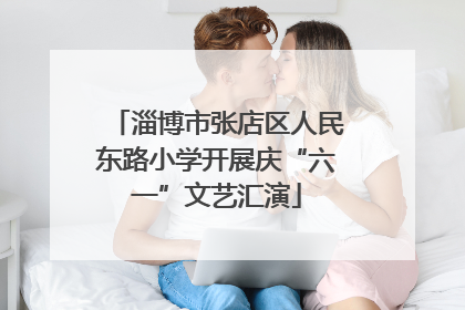 淄博市张店区人民东路小学开展庆“六一”文艺汇演
