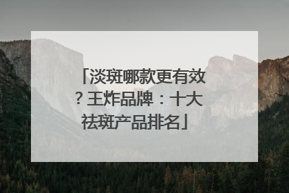 淡斑哪款更有效？王炸品牌：十大祛斑产品排名