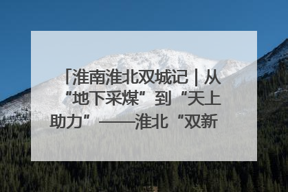 淮南淮北双城记｜从“地下采煤”到“天上助力”——淮北“双新”产业突围记