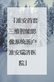 淮安首套三维智能影像系统落户淮安瑞济医院