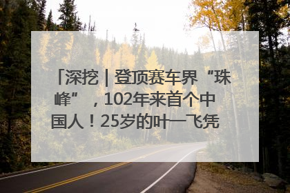 深挖｜登顶赛车界“珠峰”，102年来首个中国人！25岁的叶一飞凭什么创造历史？