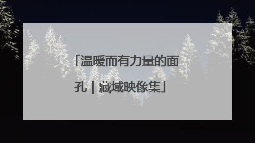 温暖而有力量的面孔｜藏域映像集