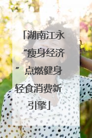 湖南江永“瘦身经济”点燃健身轻食消费新引擎