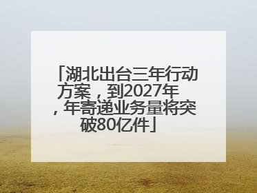 湖北出台三年行动方案，到2027年，年寄递业务量将突破80亿件