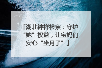 湖北钟祥检察：守护“她”权益，让宝妈们安心“坐月子”