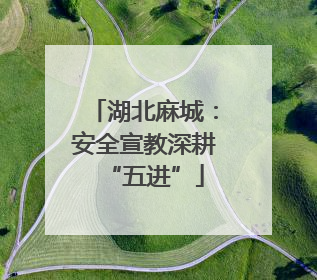 湖北麻城：安全宣教深耕“五进”