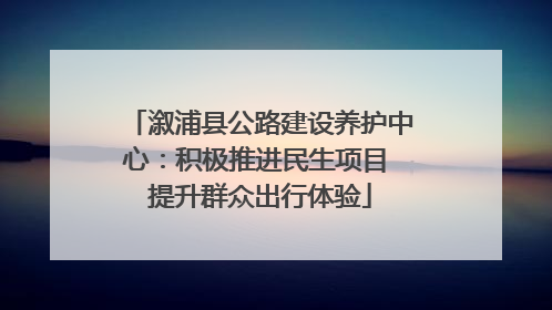 溆浦县公路建设养护中心：积极推进民生项目 提升群众出行体验