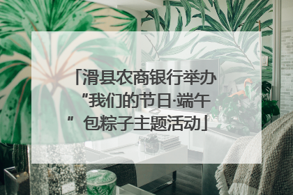 滑县农商银行举办“我们的节日·端午”包粽子主题活动