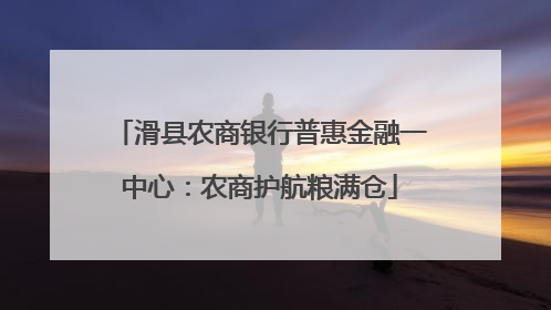 滑县农商银行普惠金融一中心：农商护航粮满仓