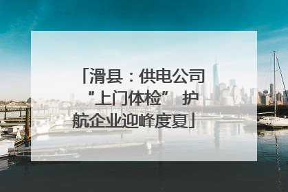滑县：供电公司“上门体检” 护航企业迎峰度夏