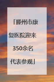 滕州市康复医院迎来350余名代表参观