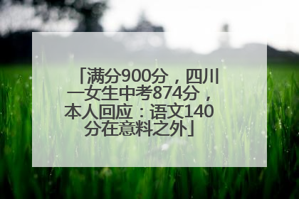 满分900分，四川一女生中考874分，本人回应：语文140分在意料之外