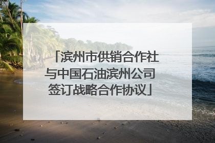 滨州市供销合作社与中国石油滨州公司签订战略合作协议